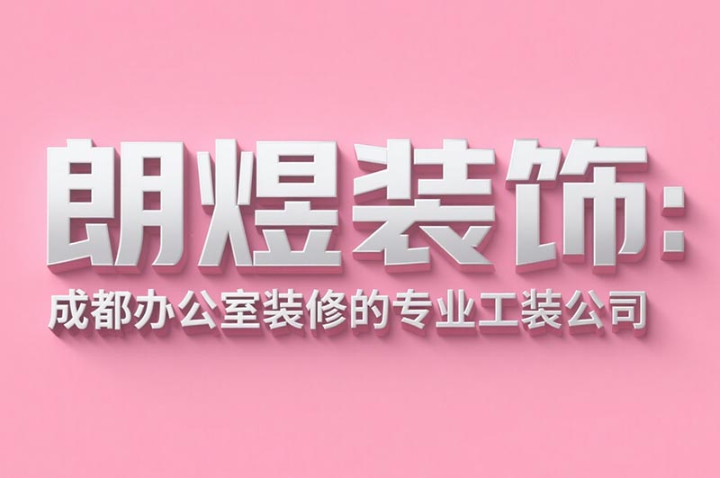 朗煜裝飾：成都辦公室裝修的專業工裝公司